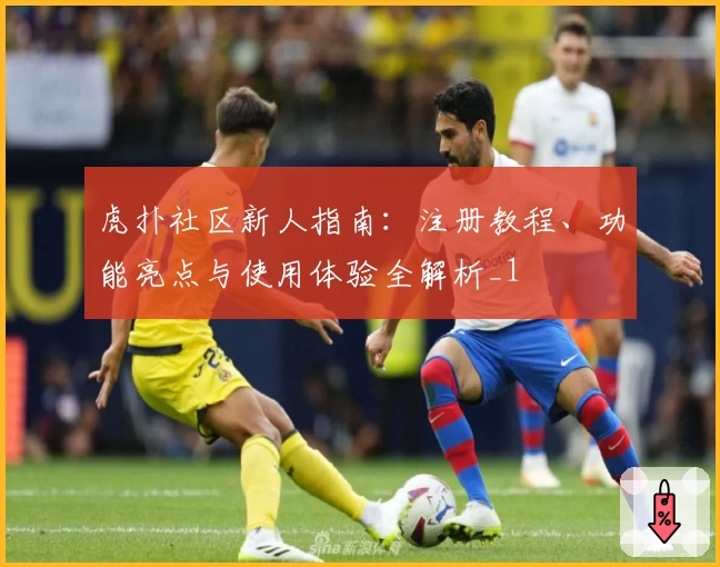 虎扑社区新人指南：注册教程、功能亮点与使用体验全解析_1