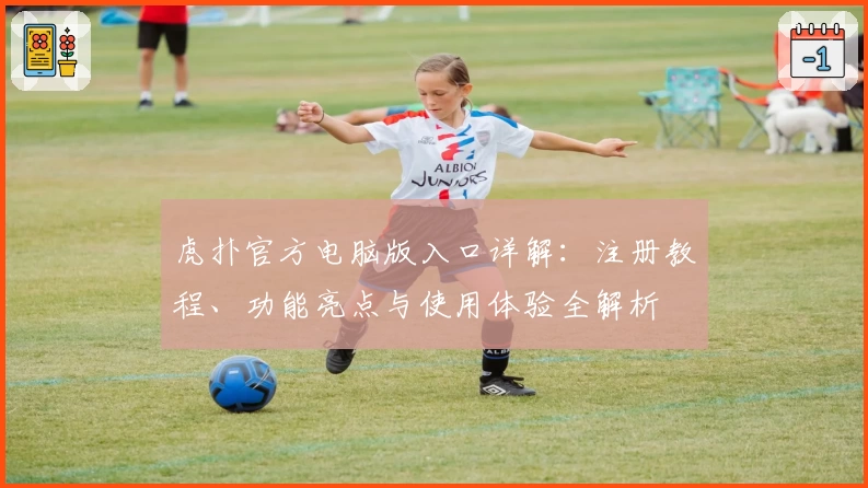 虎扑官方电脑版入口详解：注册教程、功能亮点与使用体验全解析