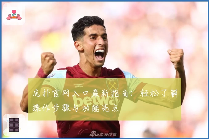虎扑官网入口最新指南:轻松了解操作步骤与功能亮点