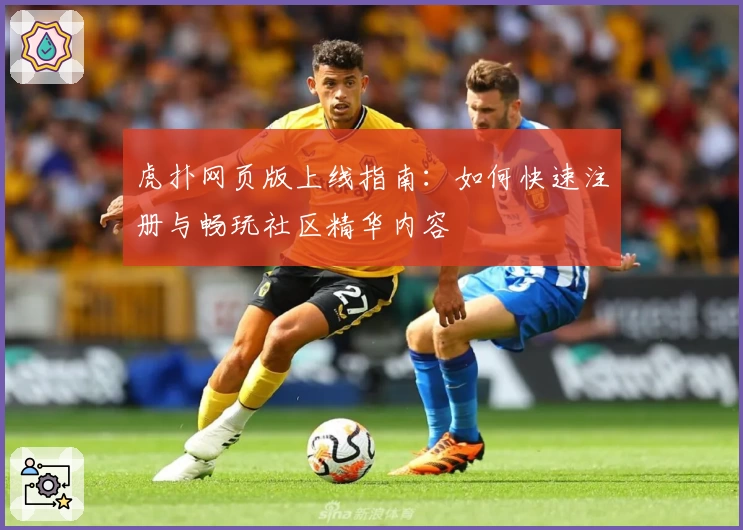 虎扑网页版上线指南:如何快速注册与畅玩社区精华内容