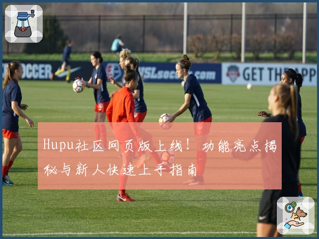 Hupu社区网页版上线！功能亮点揭秘与新人快速上手指南