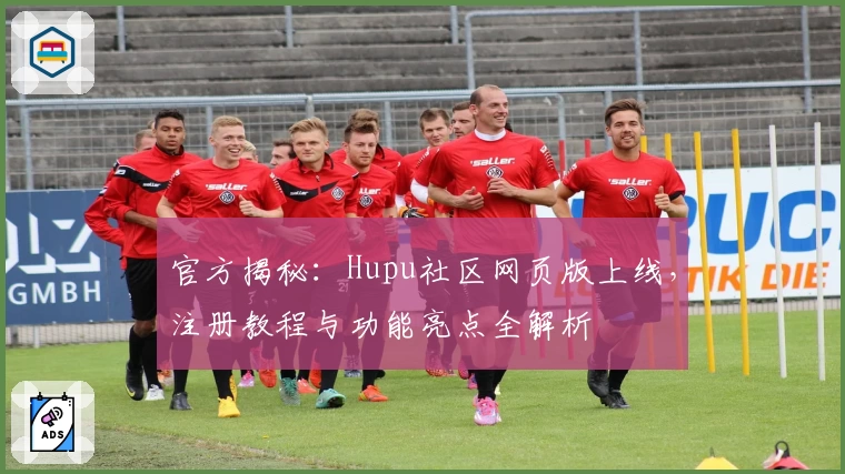 官方揭秘：Hupu社区网页版上线，注册教程与功能亮点全解析
