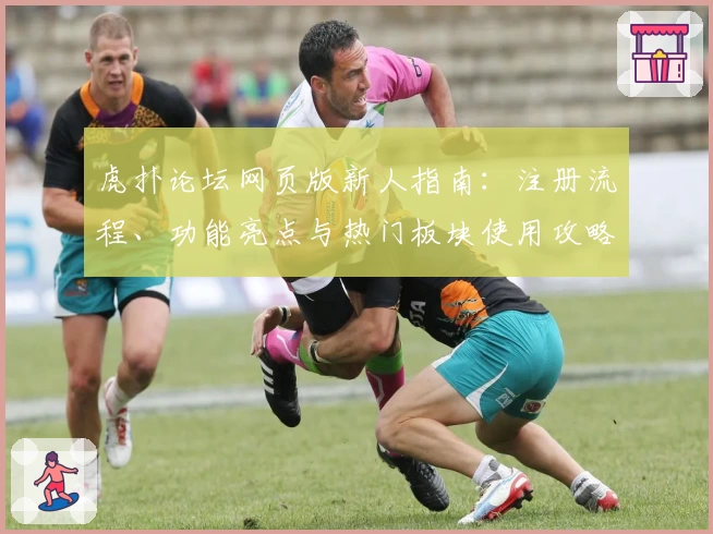 虎扑论坛网页版新人指南：注册流程、功能亮点与热门板块使用攻略解析