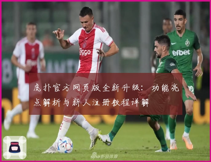 虎扑官方网页版全新升级：功能亮点解析与新人注册教程详解