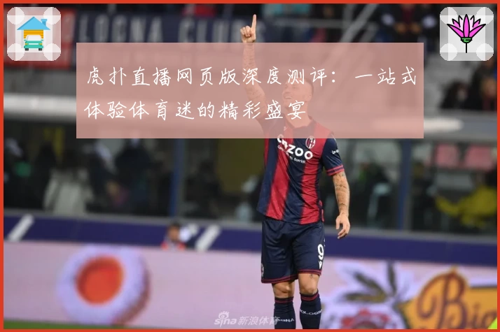 虎扑直播网页版深度测评：一站式体验体育迷的精彩盛宴