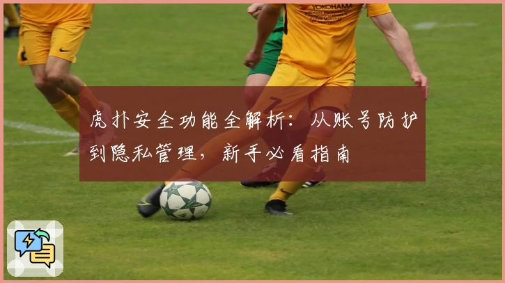 虎扑安全功能全解析：从账号防护到隐私管理，新手必看指南