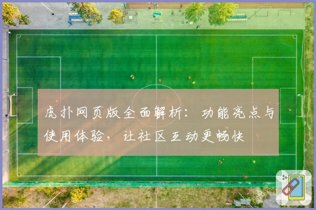 虎扑网页版全面解析：功能亮点与使用体验，让社区互动更畅快