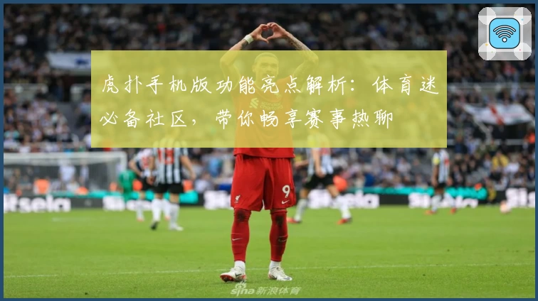 虎扑手机版功能亮点解析：体育迷必备社区，带你畅享赛事热聊