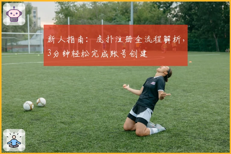 新人指南：虎扑注册全流程解析，3分钟轻松完成账号创建