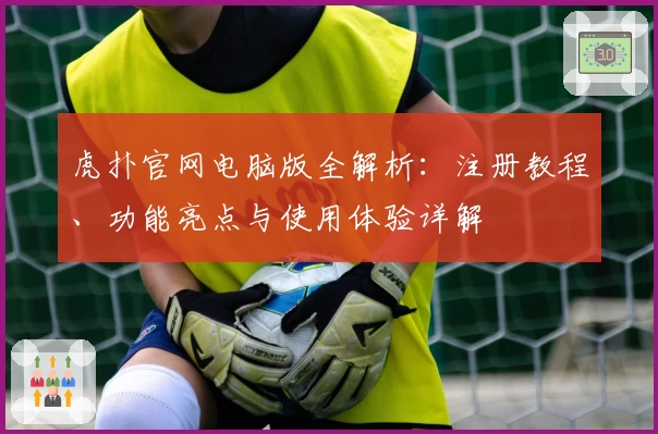 虎扑官网电脑版全解析：注册教程、功能亮点与使用体验详解