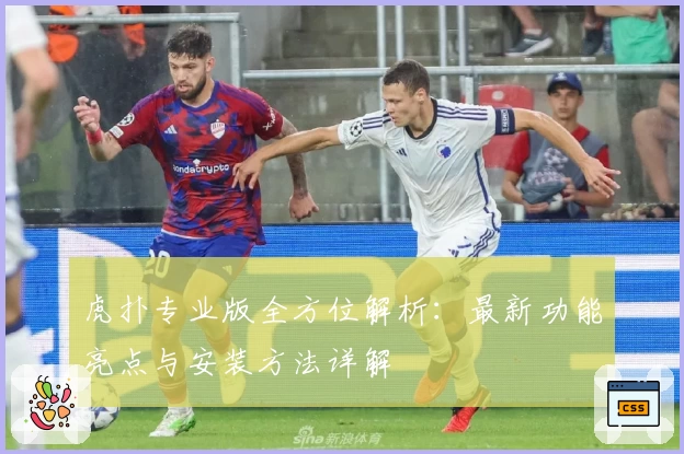 虎扑专业版全方位解析：最新功能亮点与安装方法详解