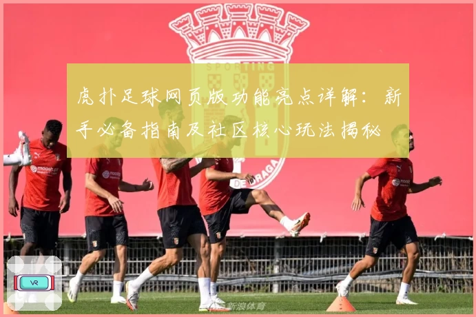 虎扑足球网页版功能亮点详解：新手必备指南及社区核心玩法揭秘