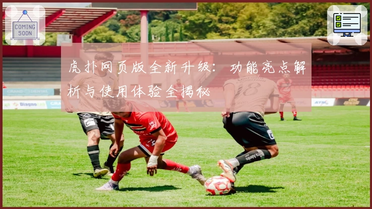 虎扑网页版全新升级：功能亮点解析与使用体验全揭秘