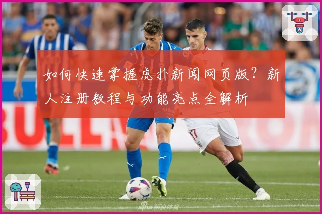 如何快速掌握虎扑新闻网页版？新人注册教程与功能亮点全解析