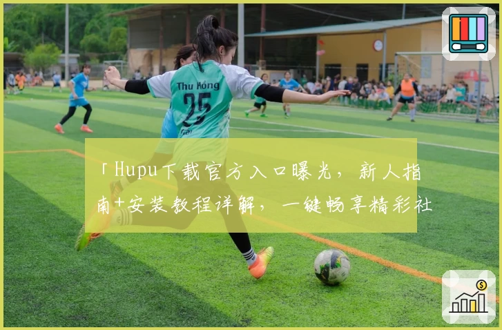 「Hupu下载官方入口曝光，新人指南+安装教程详解，一键畅享精彩社区体验」