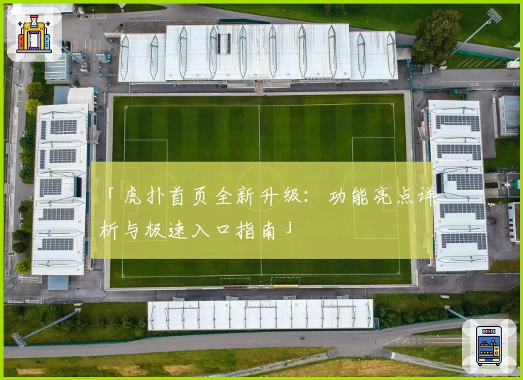 「虎扑首页全新升级：功能亮点详析与极速入口指南」