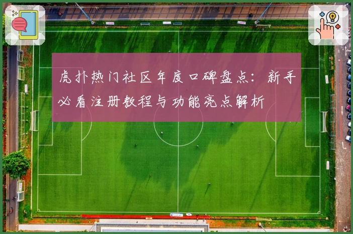 虎扑热门社区年度口碑盘点：新手必看注册教程与功能亮点解析