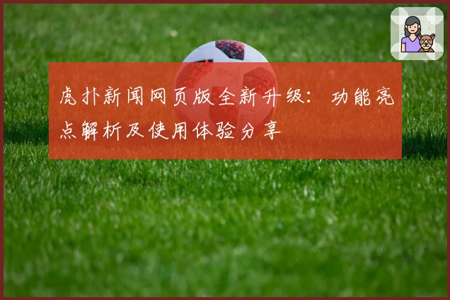 虎扑新闻网页版全新升级：功能亮点解析及使用体验分享
