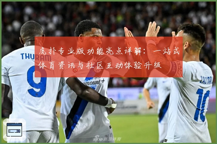 虎扑专业版功能亮点详解:一站式体育资讯与社区互动体验升级