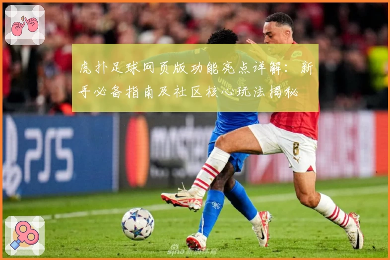虎扑足球网页版功能亮点详解：新手必备指南及社区核心玩法揭秘