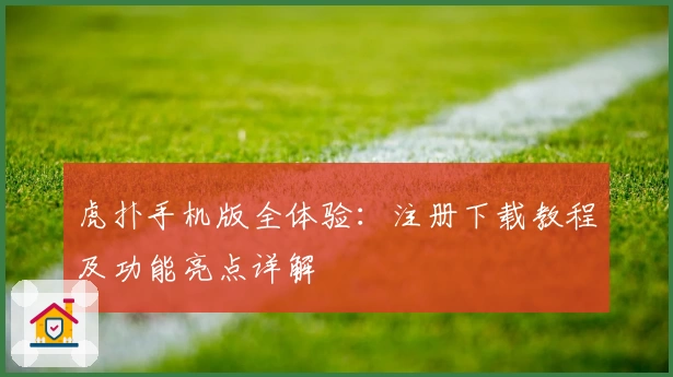 虎扑手机版全体验：注册下载教程及功能亮点详解