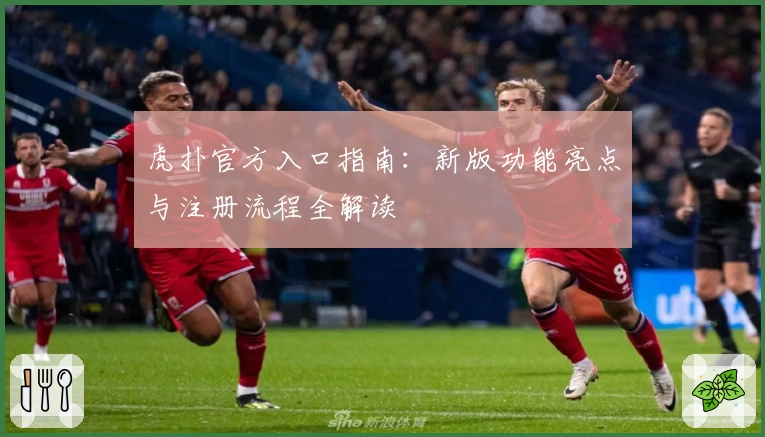 虎扑官方入口指南：新版功能亮点与注册流程全解读