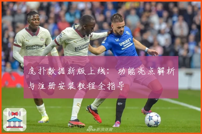 虎扑数据新版上线：功能亮点解析与注册安装教程全指导